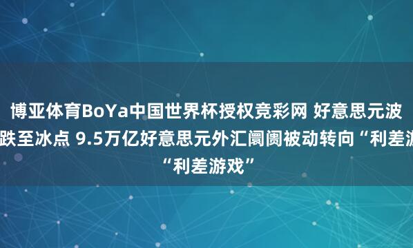博亚体育BoYa中国世界杯授权竞彩网 好意思元波动率跌至冰点 9.5万亿好意思元外汇阛阓被动转向“利差游戏”