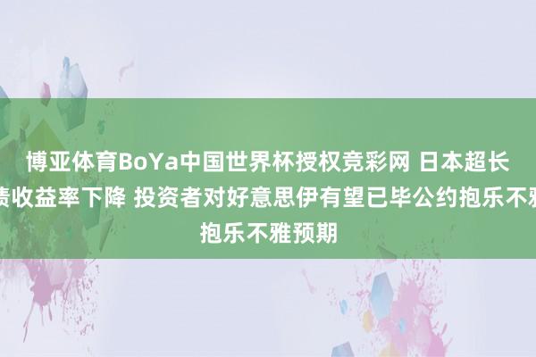 博亚体育BoYa中国世界杯授权竞彩网 日本超长久国债收益率下降 投资者对好意思伊有望已毕公约抱乐不雅预期