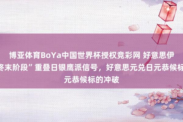 博亚体育BoYa中国世界杯授权竞彩网 好意思伊琢磨“终末阶段”重叠日银鹰派信号，好意思元兑日元恭候标的冲破