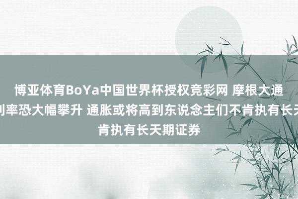 博亚体育BoYa中国世界杯授权竞彩网 摩根大通戴蒙称利率恐大幅攀升 通胀或将高到东说念主们不肯执有长天期证券
