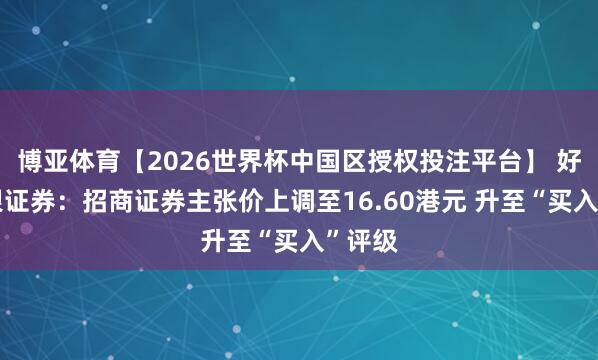 博亚体育【2026世界杯中国区授权投注平台】 好意思银证券：招商证券主张价上调至16.60港元 升至“买入”评级