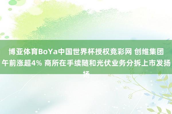 博亚体育BoYa中国世界杯授权竞彩网 创维集团午前涨超4% 商所在手续随和光伏业务分拆上市发扬