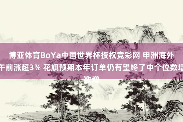 博亚体育BoYa中国世界杯授权竞彩网 申洲海外午前涨超3% 花旗预期本年订单仍有望终了中个位数增