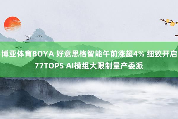 博亚体育BOYA 好意思格智能午前涨超4% 细致开启77TOPS AI模组大限制量产委派