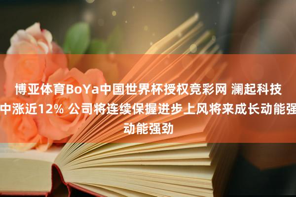 博亚体育BoYa中国世界杯授权竞彩网 澜起科技盘中涨近12% 公司将连续保握进步上风将来成长动能强劲