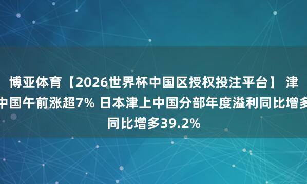 博亚体育【2026世界杯中国区授权投注平台】 津上机床中国午前涨超7% 日本津上中国分部年度溢利同比增多39.2%