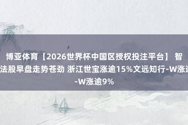 博亚体育【2026世界杯中国区授权投注平台】 智驾看法股早盘走势苍劲 浙江世宝涨逾15%文远知行-W涨逾9%