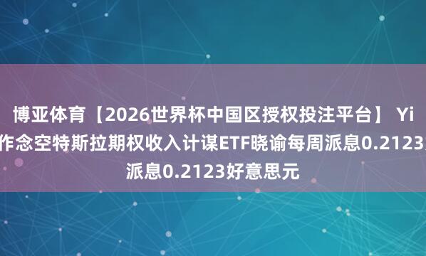 博亚体育【2026世界杯中国区授权投注平台】 YieldMax作念空特斯拉期权收入计谋ETF晓谕每周派息0.2123好意思元