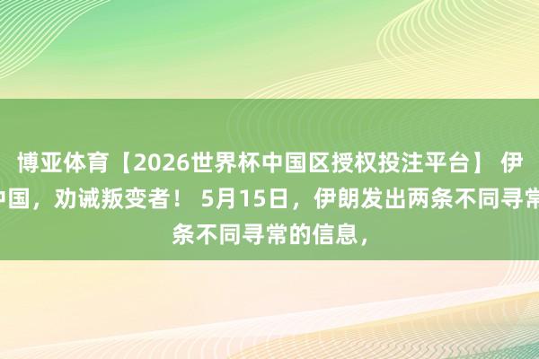 博亚体育【2026世界杯中国区授权投注平台】 伊朗感谢中国，劝诫叛变者！ 5月15日，伊朗发出两条不同寻常的信息，