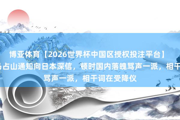 博亚体育【2026世界杯中国区授权投注平台】 1932年，马占山通知向日本深信，顿时国内落魄骂声一派，相干词在受降仪