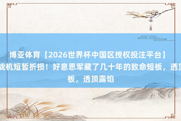 博亚体育【2026世界杯中国区授权投注平台】 39架战机短暂折损！好意思军藏了几十年的致命短板，透顶露馅