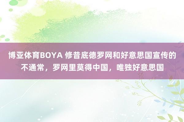 博亚体育BOYA 修昔底德罗网和好意思国宣传的不通常，罗网里莫得中国，唯独好意思国