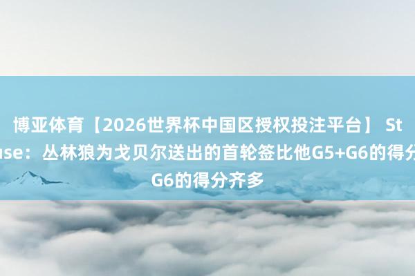 博亚体育【2026世界杯中国区授权投注平台】 StatMuse：丛林狼为戈贝尔送出的首轮签比他G5+G6的得分齐多