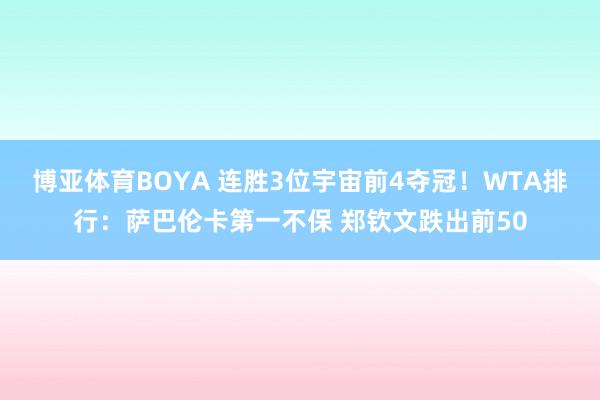博亚体育BOYA 连胜3位宇宙前4夺冠！WTA排行：萨巴伦卡第一不保 郑钦文跌出前50