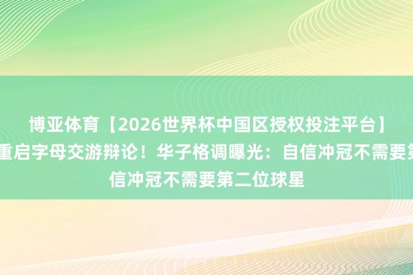 博亚体育【2026世界杯中国区授权投注平台】 丛林狼将重启字母交游辩论！华子格调曝光：自信冲冠不需要第二位球星