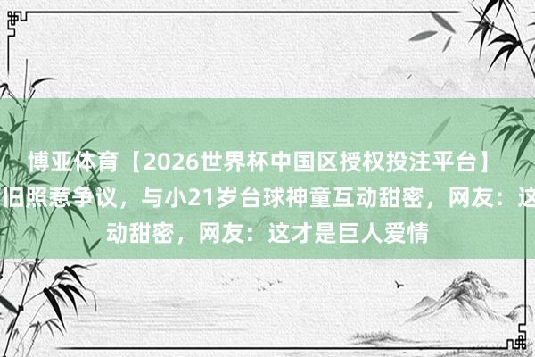博亚体育【2026世界杯中国区授权投注平台】 44岁潘晓婷晒旧照惹争议，与小21岁台球神童互动甜密，网友：这才是巨人爱情