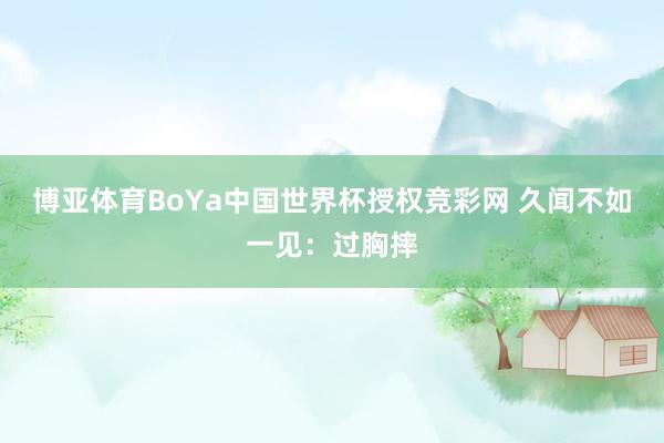 博亚体育BoYa中国世界杯授权竞彩网 久闻不如一见：过胸摔