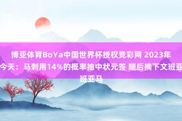 博亚体育BoYa中国世界杯授权竞彩网 2023年的今天：马刺用14%的概率抽中状元签 随后摘下文班亚马