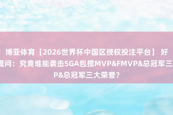 博亚体育【2026世界杯中国区授权投注平台】 好意思媒提问：究竟谁能袭击SGA包揽MVP&FMVP&总冠军三大荣誉？
