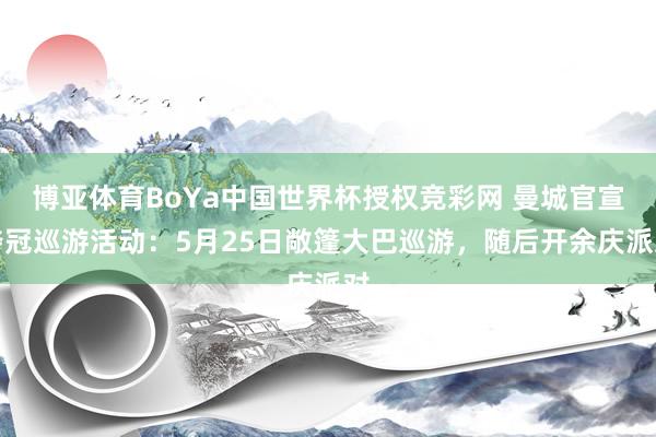 博亚体育BoYa中国世界杯授权竞彩网 曼城官宣夺冠巡游活动：5月25日敞篷大巴巡游，随后开余庆派对