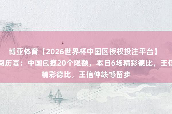 博亚体育【2026世界杯中国区授权投注平台】 斯诺克亚太阅历赛：中国包揽20个限额，本日6场精彩德比，王信仲缺憾留步