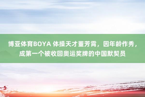 博亚体育BOYA 体操天才董芳霄，因年龄作秀，成第一个被收回奥运奖牌的中国默契员
