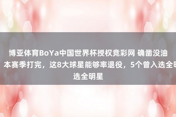 博亚体育BoYa中国世界杯授权竞彩网 确凿没油了！本赛季打完，这8大球星能够率退役，5个曾入选全明星