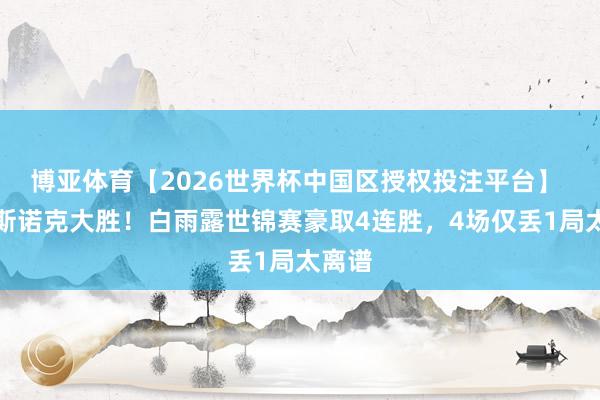 博亚体育【2026世界杯中国区授权投注平台】 中国斯诺克大胜！白雨露世锦赛豪取4连胜，4场仅丢1局太离谱