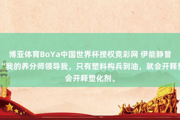 博亚体育BoYa中国世界杯授权竞彩网 伊能静曾共享：“我的养分师领导我，只有塑料构兵到油，就会开释塑化剂。