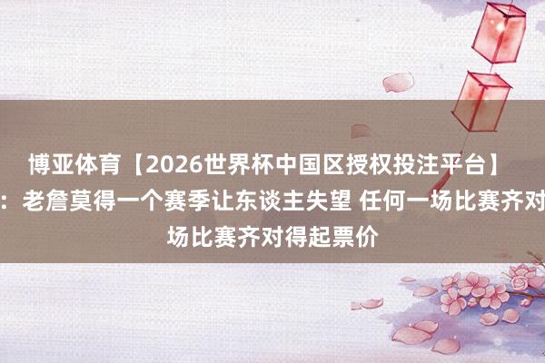 博亚体育【2026世界杯中国区授权投注平台】 阿里纳斯：老詹莫得一个赛季让东谈主失望 任何一场比赛齐对得起票价