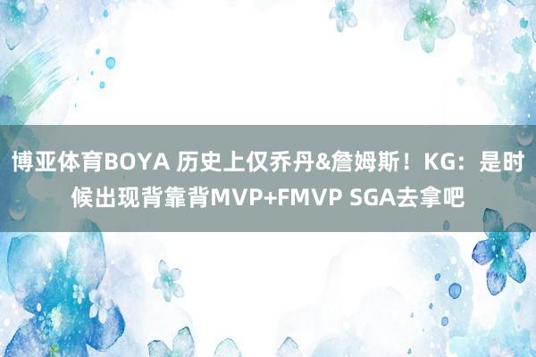 博亚体育BOYA 历史上仅乔丹&詹姆斯！KG：是时候出现背靠背MVP+FMVP SGA去拿吧