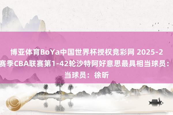 博亚体育BoYa中国世界杯授权竞彩网 2025-2026赛季CBA联赛第1-42轮沙特阿好意思最具相当球员：徐昕