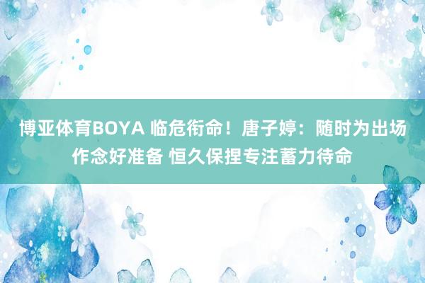 博亚体育BOYA 临危衔命！唐子婷：随时为出场作念好准备 恒久保捏专注蓄力待命