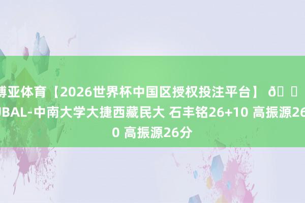 博亚体育【2026世界杯中国区授权投注平台】 🏀CUBAL-中南大学大捷西藏民大 石丰铭26+10 高振源26分