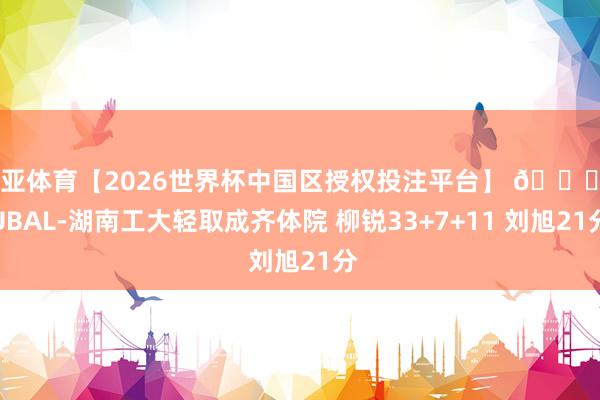 博亚体育【2026世界杯中国区授权投注平台】 🏀CUBAL-湖南工大轻取成齐体院 柳锐33+7+11 刘旭21分