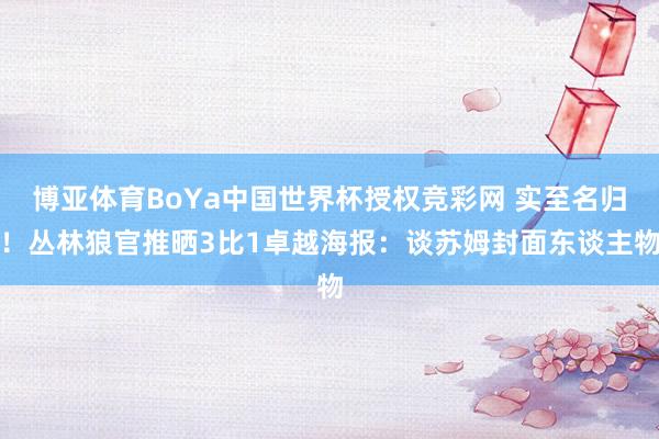 博亚体育BoYa中国世界杯授权竞彩网 实至名归！丛林狼官推晒3比1卓越海报：谈苏姆封面东谈主物