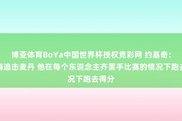 博亚体育BoYa中国世界杯授权竞彩网 约基奇：不后悔追击麦丹 他在每个东说念主齐罢手比赛的情况下跑去得分