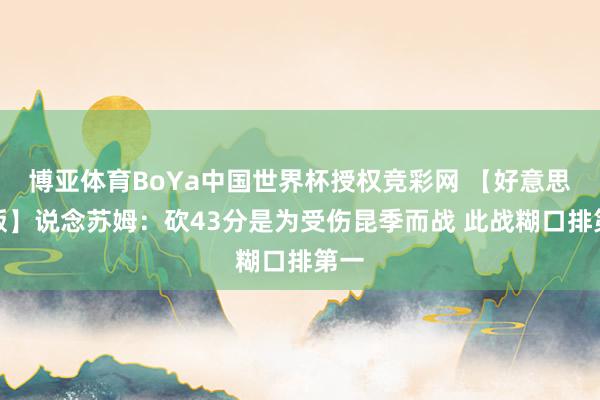 博亚体育BoYa中国世界杯授权竞彩网 【好意思满版】说念苏姆：砍43分是为受伤昆季而战 此战糊口排第一