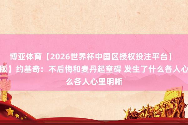 博亚体育【2026世界杯中国区授权投注平台】 【完整版】约基奇：不后悔和麦丹起窒碍 发生了什么各人心里明晰