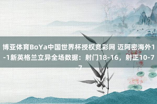 博亚体育BoYa中国世界杯授权竞彩网 迈阿密海外1-1新英格兰立异全场数据：射门18-16，射正10-7