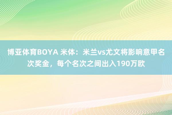 博亚体育BOYA 米体：米兰vs尤文将影响意甲名次奖金，每个名次之间出入190万欧