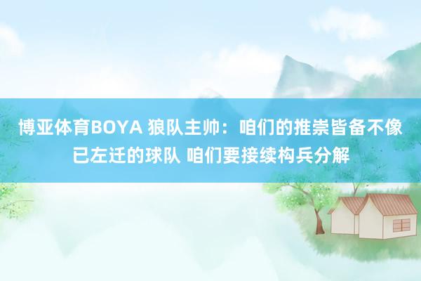 博亚体育BOYA 狼队主帅：咱们的推崇皆备不像已左迁的球队 咱们要接续构兵分解