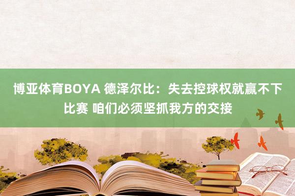 博亚体育BOYA 德泽尔比：失去控球权就赢不下比赛 咱们必须坚抓我方的交接