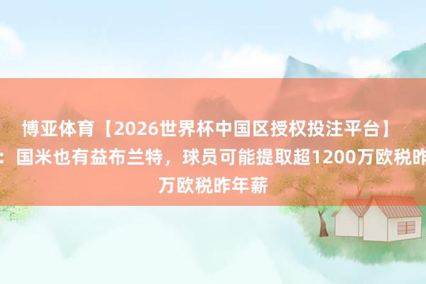 博亚体育【2026世界杯中国区授权投注平台】 德媒：国米也有益布兰特，球员可能提取超1200万欧税昨年薪