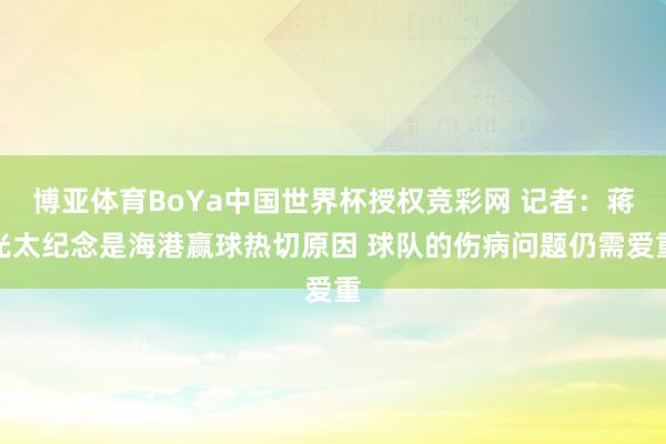 博亚体育BoYa中国世界杯授权竞彩网 记者：蒋光太纪念是海港赢球热切原因 球队的伤病问题仍需爱重
