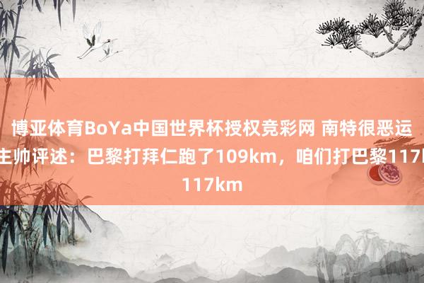 博亚体育BoYa中国世界杯授权竞彩网 南特很恶运？主帅评述：巴黎打拜仁跑了109km，咱们打巴黎117km