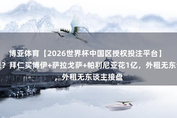 博亚体育【2026世界杯中国区授权投注平台】 全砸手里？拜仁买博伊+萨拉戈萨+帕利尼亚花1亿，外租无东谈主接盘