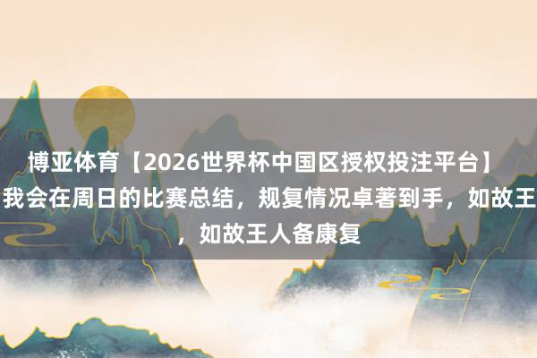 博亚体育【2026世界杯中国区授权投注平台】 劳塔罗：我会在周日的比赛总结，规复情况卓著到手，如故王人备康复