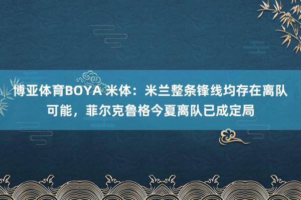 博亚体育BOYA 米体：米兰整条锋线均存在离队可能，菲尔克鲁格今夏离队已成定局