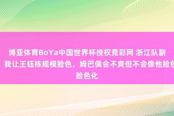 博亚体育BoYa中国世界杯授权竞彩网 浙江队副总：我让王钰栋规模脸色，姆巴佩会不爽但不会像他脸色化
